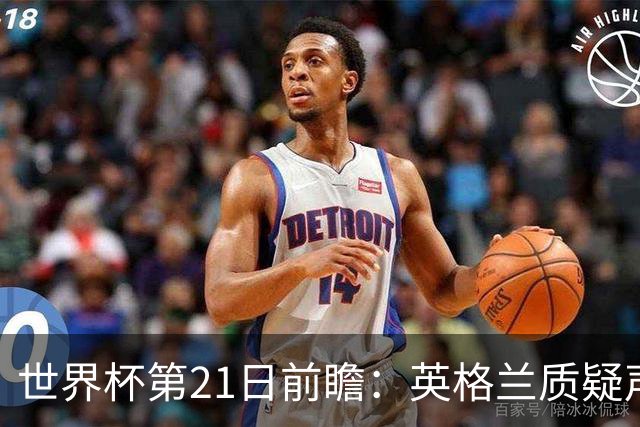 世界杯第21日前瞻：英格兰质疑声中前行 美国力求打破恐欧魔咒