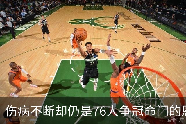 伤病不断却仍是76人争冠命门的恩比德，现在还剩多少统治力？