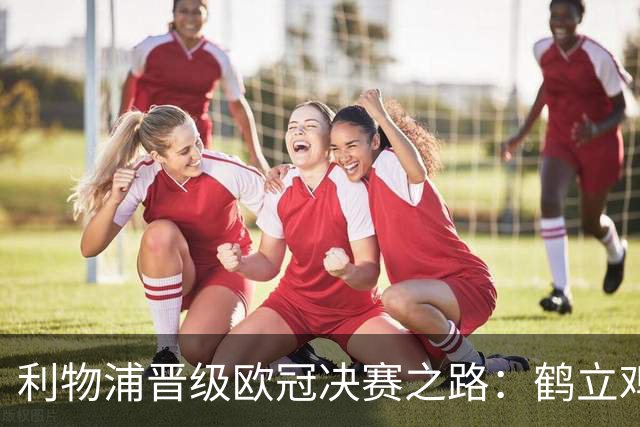 利物浦晋级欧冠决赛之路：鹤立鸡群 只输1场比赛