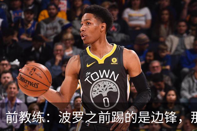 前教练：波罗之前踢的是边锋，那时他一对一补强但跑动很出色