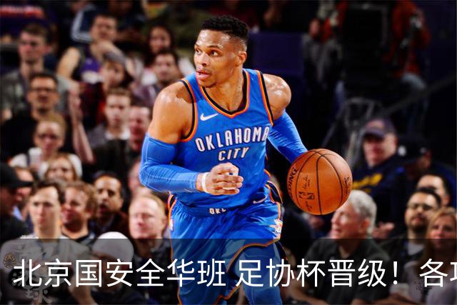 北京国安全华班 足协杯晋级！各项赛事已经六轮不败