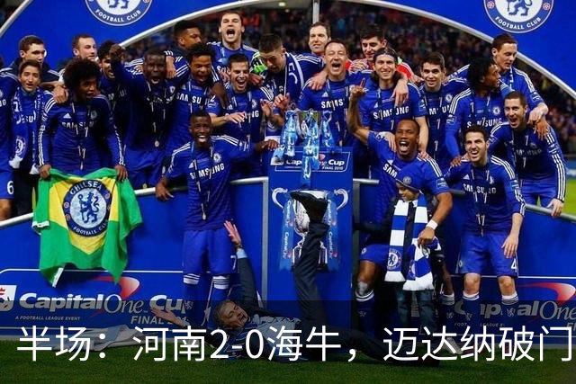 半场：河南2-0海牛，迈达纳破门，纳萨里奥世界波