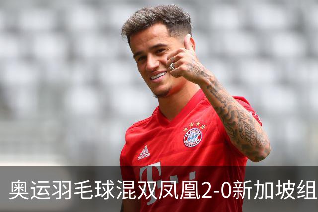 奥运羽毛球混双凤凰2-0新加坡组合 赢小组两连胜