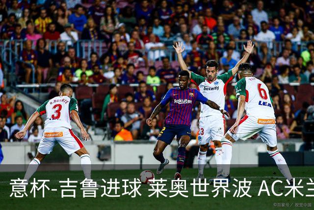 意杯-吉鲁进球 莱奥世界波 AC米兰加时赛3-1晋级