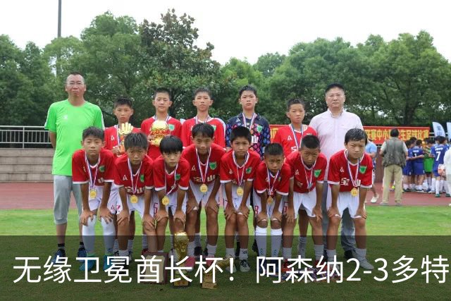 无缘卫冕酋长杯！阿森纳2-3多特 措利斯助攻+造点多特U19三人建功