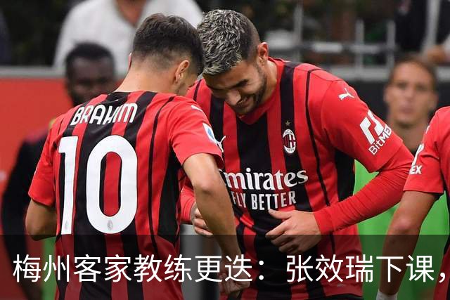 梅州客家教练更迭：张效瑞下课，朱炯接任能否扭转颓势？
