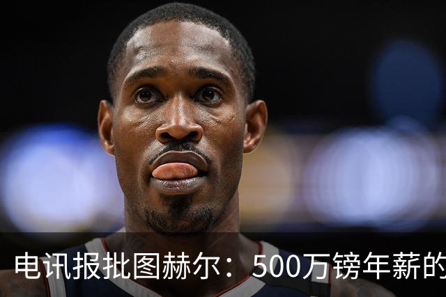 电讯报批图赫尔：500万镑年薪的山寨货，除了靠凯恩续命还会啥？