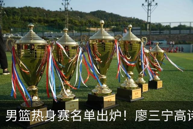 男篮热身赛名单出炉！廖三宁高诗岩在列，3大锋线离队，胡金秋压力不小