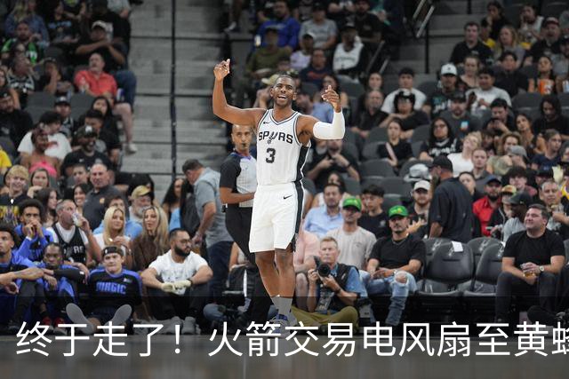 终于走了！火箭交易电风扇至黄蜂 还搭了3个次轮签