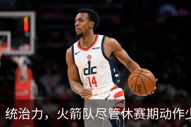 统治力，火箭队尽管休赛期动作少，仍被视为NBA总冠军有力竞争者