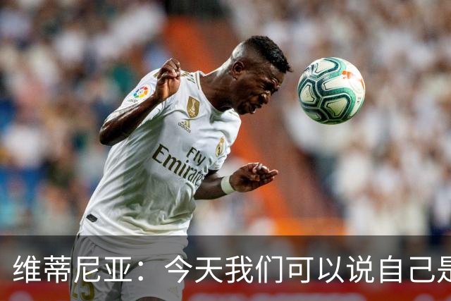 维蒂尼亚：今天我们可以说自己是欧洲最佳，是世界最佳