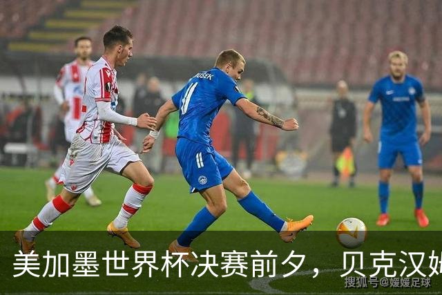 美加墨世界杯决赛前夕，贝克汉姆公开预测阿根廷将夺冠：他们有梅西；昔日米兰队友卡卡则力挺西班牙：他们半决赛的表现非常精彩
