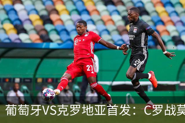 葡萄牙VS克罗地亚首发：C罗战莫德里奇 B费莱奥先发
