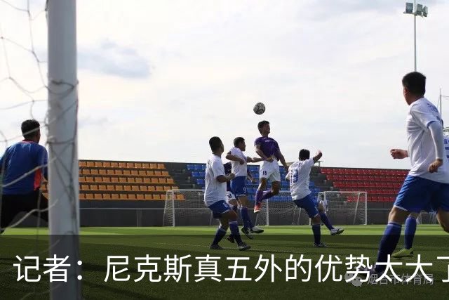 记者：尼克斯真五外的优势太大了 五外不止是五射而是都能处理球