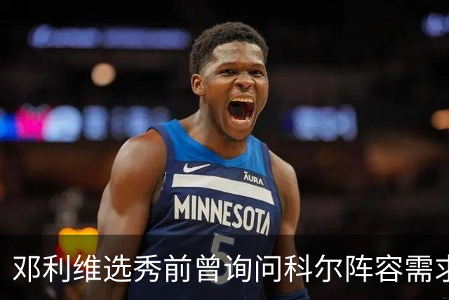 邓利维选秀前曾询问科尔阵容需求 科尔表示勇士锋线很缺人