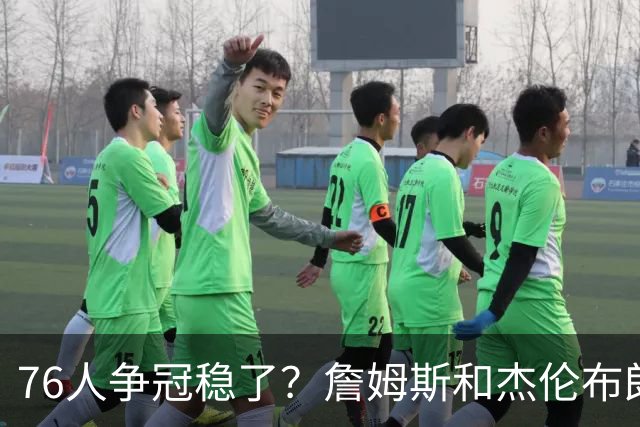 76人争冠稳了？詹姆斯和杰伦布朗的麻烦在后面