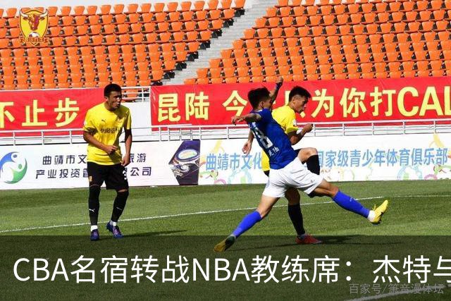 CBA名宿转战NBA教练席：杰特与中国男篮的不解之缘