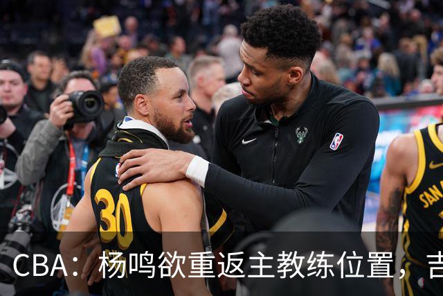 CBA：杨鸣欲重返主教练位置，吉林签下山东上赛季外线核心，赵睿场外迎喜事，广东欲租借黄明依到吉林