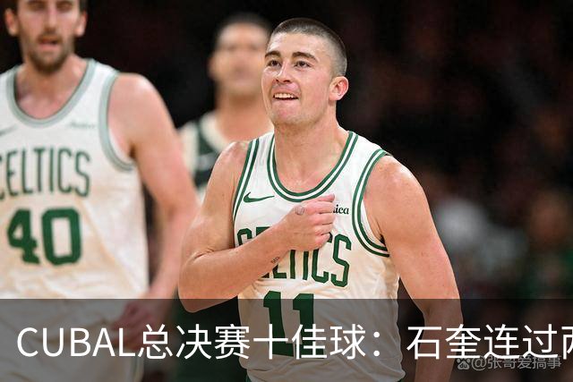 CUBAL总决赛十佳球：石奎连过两人上演超级大拉杆领衔